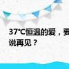 37℃恒温的爱，要如何说再见？