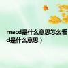 macd是什么意思怎么看（macd是什么意思）