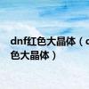 dnf红色大晶体（dnf金色大晶体）