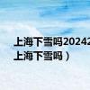 上海下雪吗20242月（上海下雪吗）