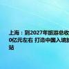 上海：到2027年旅游总收入达5500亿元左右 打造中国入境旅游第一站