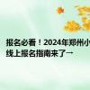 报名必看！2024年郑州小学入学线上报名指南来了→