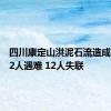 四川康定山洪泥石流造成一村庄2人遇难 12人失联