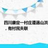 四川康定一村庄遭遇山洪泥石流，有村民失联