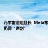 元宇宙道阻且长  Meta布局十年仍需“磨剑”