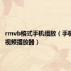 rmvb格式手机播放（手机rmvb视频播放器）