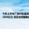 今年上半年广西对东盟进出口超1850亿元 创历史同期新高