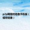 p2p网络终结者手机版（p2p网络终结者）