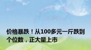 价格暴跌！从100多元一斤跌到个位数，正大量上市