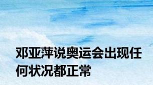 邓亚萍说奥运会出现任何状况都正常