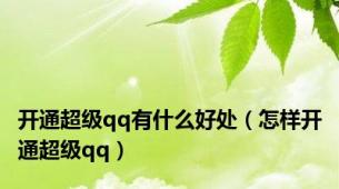 开通超级qq有什么好处（怎样开通超级qq）