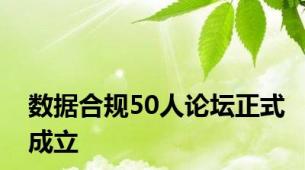 数据合规50人论坛正式成立