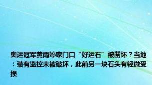 奥运冠军黄雨婷家门口“好运石”被凿坏？当地：装有监控未被破坏，此前另一块石头有轻微受损