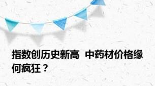 指数创历史新高  中药材价格缘何疯狂？