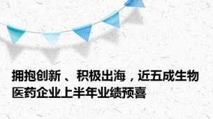 拥抱创新 、积极出海，近五成生物医药企业上半年业绩预喜