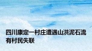 四川康定一村庄遭遇山洪泥石流有村民失联