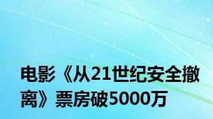 电影《从21世纪安全撤离》票房破5000万