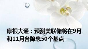 摩根大通：预测美联储将在9月和11月各降息50个基点