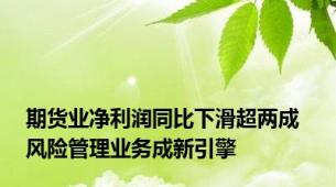 期货业净利润同比下滑超两成  风险管理业务成新引擎