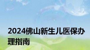 2024佛山新生儿医保办理指南