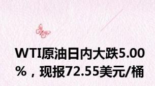 WTI原油日内大跌5.00%，现报72.55美元/桶