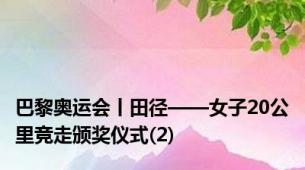 巴黎奥运会丨田径——女子20公里竞走颁奖仪式(2)