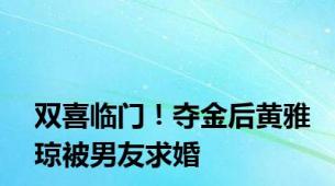 双喜临门！夺金后黄雅琼被男友求婚