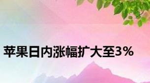 苹果日内涨幅扩大至3%