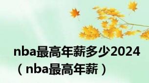 nba最高年薪多少2024（nba最高年薪）