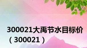 300021大禹节水目标价（300021）