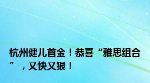 杭州健儿首金！恭喜“雅思组合”，又快又狠！