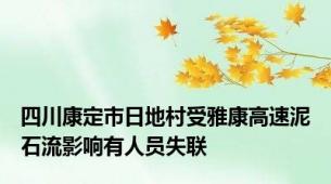 四川康定市日地村受雅康高速泥石流影响有人员失联