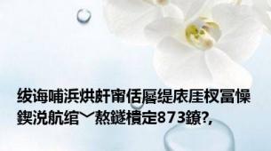 绂诲哺浜烘皯甯佸厬缇庡厓杈冨懆鍥涚航绾﹀熬鐩樻定873鐐?,