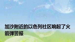 加沙附近的以色列社区响起了火箭弹警报