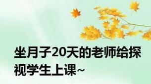 坐月子20天的老师给探视学生上课~