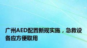 广州AED配置新规实施，急救设备应方便取用