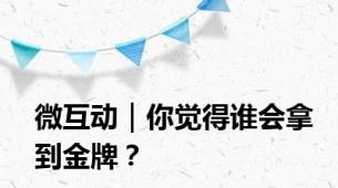 微互动｜你觉得谁会拿到金牌？