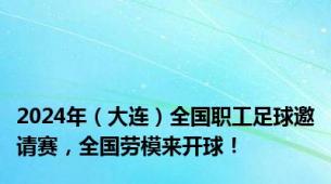 2024年（大连）全国职工足球邀请赛，全国劳模来开球！