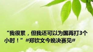 “我很累，但我还可以为国再打3个小时！”#郑钦文今晚决赛见#