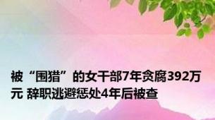 被“围猎”的女干部7年贪腐392万元 辞职逃避惩处4年后被查