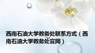 西南石油大学教务处联系方式（西南石油大学教务处官网）