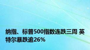 纳指、标普500指数连跌三周 英特尔暴跌逾26%