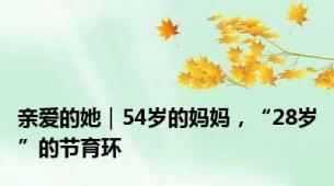 亲爱的她｜54岁的妈妈，“28岁”的节育环