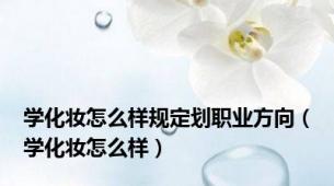 学化妆怎么样规定划职业方向（学化妆怎么样）