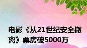 电影《从21世纪安全撤离》票房破5000万