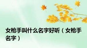 女枪手叫什么名字好听（女枪手名字）