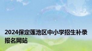 2024保定莲池区中小学招生补录报名网站