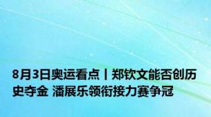 8月3日奥运看点丨郑钦文能否创历史夺金 潘展乐领衔接力赛争冠