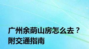 广州余荫山房怎么去？ 附交通指南