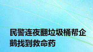 民警连夜翻垃圾桶帮企鹅找到救命药